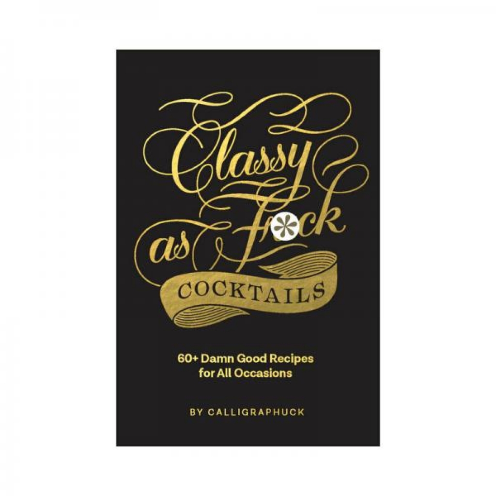 Calligraphuck Classy as Fuck Cocktails: A Guide to 60+ Delicious Recipes